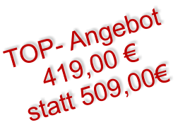 TOP- Angebot 419,00 € statt 509,00€