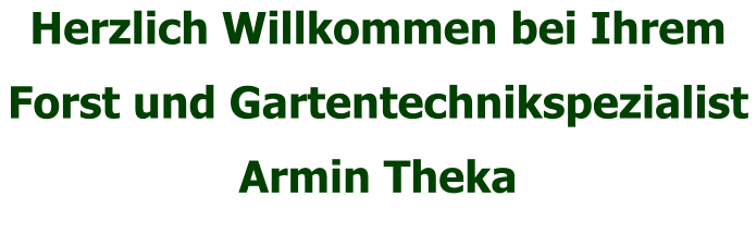 Herzlich Willkommen bei Ihrem  Forst und Gartentechnikspezialist Armin Theka